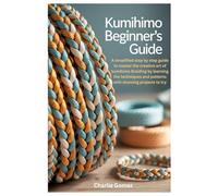 Kumihimo Beginner’s Guide: A simplified step by step guide to master the creative art of kumihimo Braiding by learning the techniques and patterns with stunning projects to try