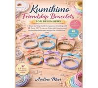 Kumihimo Friendship Bracelets for Beginners: A Step-by-Step Guide to Japanese Braiding with 15 Easy DIY Projects, Colorful Patterns, and Personalized Bracelet Designs for Friends and Gifts