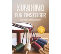 Kumihimo für Einsteiger: Schritt für Schritt zu eigenen Armbändern, Ketten und Kordeln ohne Vorkenntnisse - inkl. Praxisprojekten, Perlen-Guide, Checklisten uvm.
