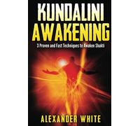 Kundalini Awakening: 3 Proven and Fast Techniques to Awaken Shakti (Kundalini yoga, kundalini awakening, kundalini rising, kundalini tantra, kundalini for beginners, guide, spiritual)