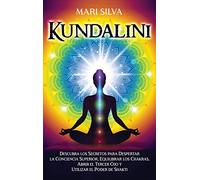 Kundalini: Descubra los secretos para despertar la conciencia superior, equilibrar los chakras, abrir el tercer ojo y utilizar el poder de Shakti