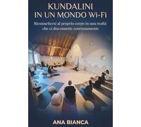 KUNDALINI IN UN MONDO WI-FI: Riconnettersi al proprio corpo in una realtà che ci disconnette continuamente -trasformare stress, ansia e vita moderna attraverso il corpo
