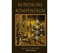 Kundalini Kompendium: Die wahre Erweckung der Schlangenkraft im Menschen und ihre Benützung