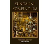Kundalini Kompendium: Die wahre Erweckung der Schlangenkraft im Menschen und ihre Benützung