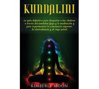 Kundalini: La guía definitiva para despertar a tus chakras a través del Kundalini Yoga y la meditación y para experimentar la conciencia superior, la clarividencia y el viaje astral