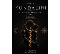 Kundalini: La Via dell’Eros Sacro - Il serpente di fuoco, la magia del corpo e le vie segrete dell’estasi (Eros Mystica™ - Alchimia Moderna)