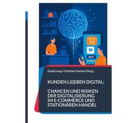 Kunden l(i)eben digital: Chancen und Risiken der Digitalisierung im E-Commerce und stationären Handel: Die Dualität meistern