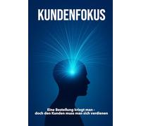 KUNDENFOKUS: Eine Bestellung bekommt man, doch den Kunden muss man sich verdienen | Erklärungen zu Kundenaquise, Verkauf, Marketing, Leadership | 15.24 × 22,81 cm | 136 Seiten (glänzend)