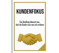 KUNDENFOKUS: Eine Bestellung bekommt man, doch den Kunden muss man sich verdienen | im Format 6x9 |15,24 × 22,81 cm, 136 Seiten
