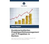 Kundenorientiertes Projektportfoliomanagement von IT-Projekten in Banken: Wie man ein Portfolio von IT-Projekten verwaltet, die dem Endkunden einen Mehrwert bieten