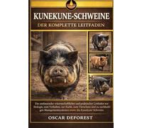 KUNEKUNE-SCHWEINE - DER KOMPLETTE LEITFADEN: Ein umfassender wissenschaftlicher und praktischer Leitfaden zur Biologie, zum Verhalten, zur Zucht, zum ... Managementsystemen des Kunekune-Schweins