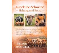 KUNEKUNE-SCHWEINE -: Der vollständige Leitfaden zur Aufzucht, Pflege und Zucht von Kunekune-Schweinen - mit Expertentipps, täglichem Management und praxisnahen FAQs für Anfänger und erfahrene Halter