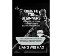 Kung Fu for Beginners: The Complete 30-Day Starter Guide to Martial Arts Training (New Edition): A Step-by-Step Program for Learning Basic Stances, ... Strikes, and Traditional Practice Methods