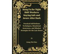 Kung Fu for Night Shift Workers: Staying Safe and Aware After Dark: Practical Self-Defense Techniques, Situational Awareness, and Mindset Strategies for the Late Hours