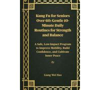 Kung Fu for Seniors Over 60: Gentle 10-Minute Daily Routines for Strength and Balance: A Safe, Low-Impact Program to Improve Mobility, Build Confidence, and Cultivate Inner Peace