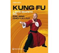 Kung fu. L'arte segreta del Pak Sing Choy Lay Fut (Arti marziali)