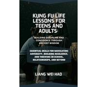 Kung Fu Life Lessons for Teens and Adults: Building Discipline and Confidence Through Ancient Wisdom: Essential Skills for Navigating Adversity, ... Thriving in School, Relationships, and Beyond