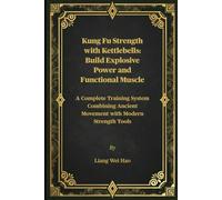 Kung Fu Strength with Kettlebells: Build Explosive Power and Functional Muscle: A Complete Training System Combining Ancient Movement with Modern Strength Tools