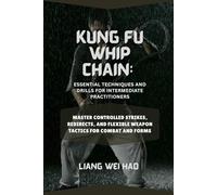 Kung Fu Whip Chain: Essential Techniques and Drills for Intermediate Practitioners: Master Controlled Strikes, Redirects, and Flexible Weapon Tactics for Combat and Forms