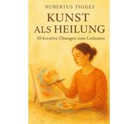 Kunst als Heilung - 50 kreative Übungen zum Loslassen