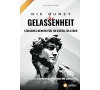 Kunst der Gelassenheit - Stoisches Denken für ein erfülltes Leben: Stoizismus für Willenskraft, Selbstdisziplin, Gelassenheit und Lebensfreude ... Gelassenheit und persönlichem Erfolg)