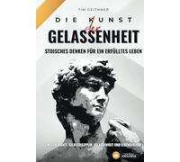 Kunst der Gelassenheit - Stoisches Denken für ein erfülltes Leben: Stoizismus für Willenskraft, Selbstdisziplin, Gelassenheit und Lebensfreude ... Gelassenheit und persönlichem Erfolg)