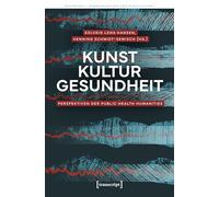 Kunst - Kultur - Gesundheit: Perspektiven der Public Health Humanities: 8 (Gesundheit, Kommunikation und Gesellschaft)