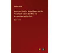 Kunst und Künstler Deutschlands und der Niederlande bis um die Mitte des Achtzehnten Jahrhunderts: Erster Band