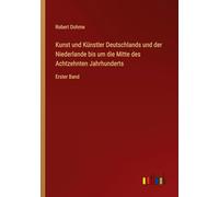 Kunst und Künstler Deutschlands und der Niederlande bis um die Mitte des Achtzehnten Jahrhunderts: Erster Band