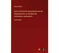 Kunst und Künstler Deutschlands und der Niederlande bis um die Mitte des Achtzehnten Jahrhunderts: Zweiter Band