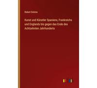 Kunst und Künstler Spaniens, Frankreichs und Englands bis gegen das Ende des Achtzehnten Jahrhunderts
