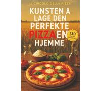 Kunsten å lage den perfekte Pizzaen hjemme: 130 Tips fra mesterne for et sublimt resultat