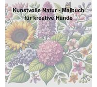 Kunstvolle Natur- Malbuch für Erwachsene: Entspannendes Malbuch für Erwachsene mit detaillierten Blumen- und Pflanzenillustrationen, Auszeit aus dem Alltag