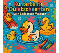 Kunterbunte Quietscheenten - Dein Badeenten Malbuch: Ein Ausmalbuch voller lustiger niedlicher Enten Abenteuer