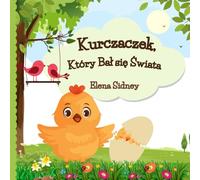 Kurczaczek, Który Bał się Świata: Pięknie Ilustrowana Opowieść o Odwadze i Pokonywaniu Strachu dla Dzieci 3-5