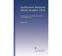 Kurhessens deutsche Politik im Jahre 1850: ein Beitrag zur Geschichte der deutschen Verfassungskämpfe