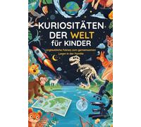 Kuriositäten der Welt für Kinder: Unglaubliche Fakten zum gemeinsamen Lesen in der Familie. Ideal für wissbegierige Köpfe.