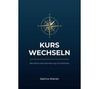Kurs wechseln: Berufliche Neuorientierung mit Methode - für Menschen, die mehr wollen als nur einen neuen Job