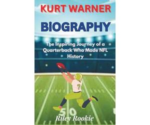 KURT WARNER BIOGRAPHY: The Inspiring Journey of a Quarterback Who Made NFL History (Sports Biographies for Kids)