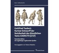 Kurtzer Entwurff der Nutzbarkeit des Künstlichen Tantz-EXERCITII (1727): Faksimile-Edition mit zugehörigen ergänzenden Quellen: Faksimile-Edition mit ... Supplementary Sources (tanz | dokumente)