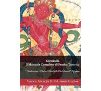 Kurukullā: Il Manuale Completo di Pratica Tantrica: Visualizzazione, Mantra e Rituali della Dea Rossa del Vajrayāna (Dottrine e Pratiche del Buddhismo)