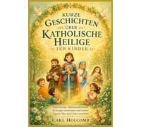 KURZE GESCHICHTEN ÜBER KATHOLISCHE HEILIGE FÜR KINDER: Inspirierende Glaubensabenteuer, die jungen Leserinnen und Lesern Tugend, Mut und Liebe vermitteln