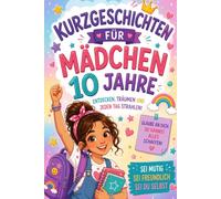 Kurzgeschichten Für Mädchen 10 Jahre: 12 Geschichten, Die Jeden Leser Dazu Inspirieren, Herausforderungen Selbstbewusst Anzugehen