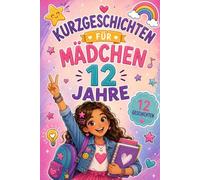 Kurzgeschichten Für Mädchen 12 Jahre: 12 Geschichten, in Denen Jede Herausforderung Neuen Mut Und Starke Freundschaften Weckt