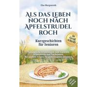 Kurzgeschichten für Senioren in Großschrift: Als das Leben noch nach Apfelstrudel roch ~ Nostalgische Erzählungen zum Vorlesen, Schmunzeln und Nachsinnen - Mit sanften Fragen für gemeinsames Erinnern