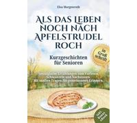 Kurzgeschichten für Senioren in Großschrift: Als das Leben noch nach Apfelstrudel roch ~ Nostalgische Erzählungen zum Vorlesen, Schmunzeln und Nachsinnen - Mit sanften Fragen für gemeinsames Erinnern