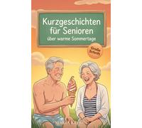 Kurzgeschichten für Senioren über warme Sommertage: Leichte, heitere Geschichten über Sonne, Urlaub und schöne Erinnerungen in großer Schrift zum Genießen & Wohlfühlen