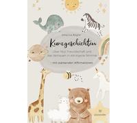 Kurzgeschichten über Mut, Freundschaft und das Vertrauen in die eigene Stimme: 10 Geschichten für Kinder mit stärkenden Affirmationen