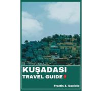 KUŞADASı TRAVEL GUIDE: Your Essential Kuşadası Travel Handbook: Expert Itineraries, Iconic Beaches, Local Markets, Authentic Culture, Culinary Experiences, Outdoor Adventures & Hidden Coastal Gems