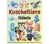 Kuscheltiere Häkeln: 23 Kreative Häkelanleitungen für niedliche Amigurumi-Figuren
